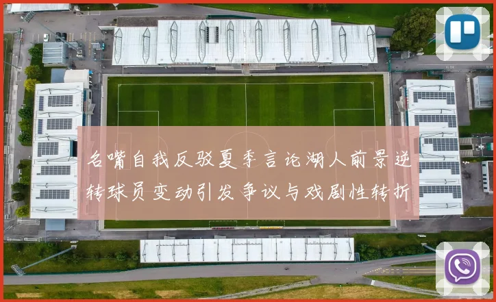 名嘴自我反驳夏季言论湖人前景逆转球员变动引发争议与戏剧性转折