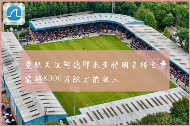 曼联关注阿德耶米多特明言转会费需超8000万欧才能放人
