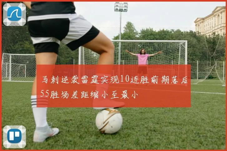 马刺逆袭雷霆实现10连胜前期落后55胜场差距缩小至最小