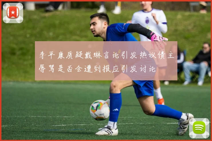 李平康质疑戴琳言论引发热议债主辱骂是否会遭到报应引发讨论