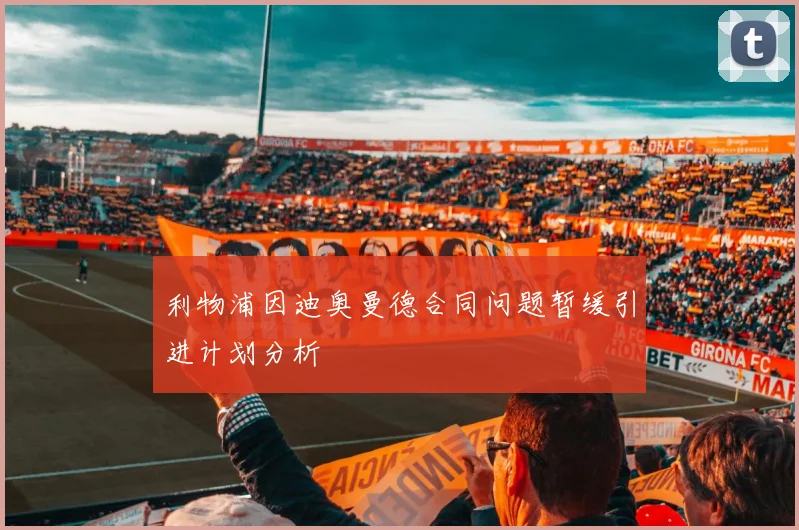 利物浦因迪奥曼德合同问题暂缓引进计划分析