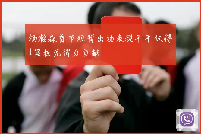 杨瀚森首节短暂出场表现平平仅得1篮板无得分贡献