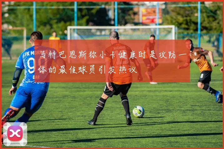 马特巴恩斯称小卡健康时是攻防一体的最佳球员引发热议