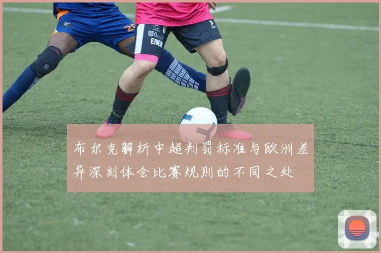 布尔克解析中超判罚标准与欧洲差异深刻体会比赛规则的不同之处