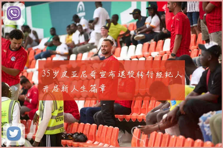 35岁皮亚尼奇宣布退役转行经纪人开启新人生篇章