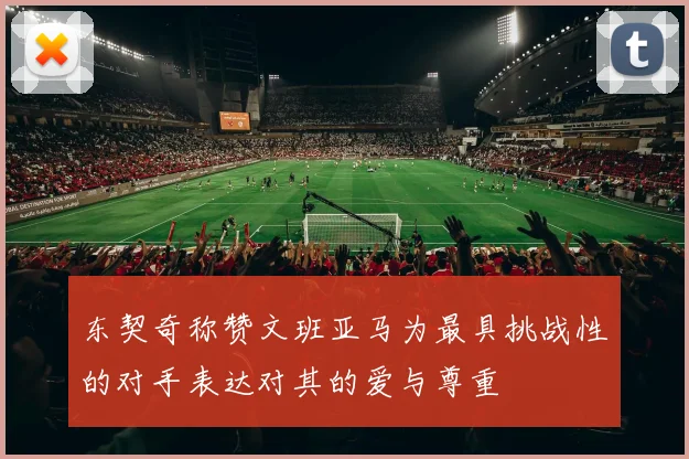 东契奇称赞文班亚马为最具挑战性的对手表达对其的爱与尊重
