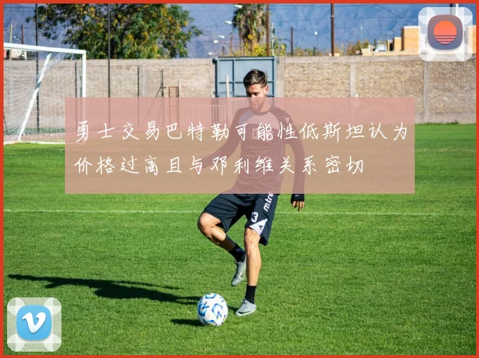 勇士交易巴特勒可能性低斯坦认为价格过高且与邓利维关系密切