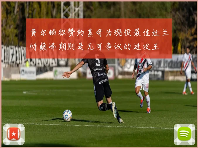 费尔顿称赞约基奇为现役最佳杜兰特巅峰期则是无可争议的进攻王