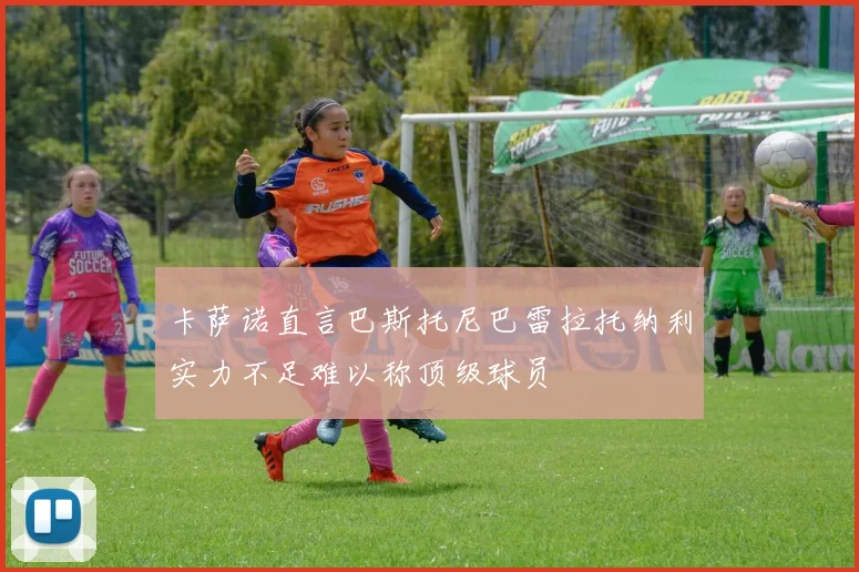 卡萨诺直言巴斯托尼巴雷拉托纳利实力不足难以称顶级球员