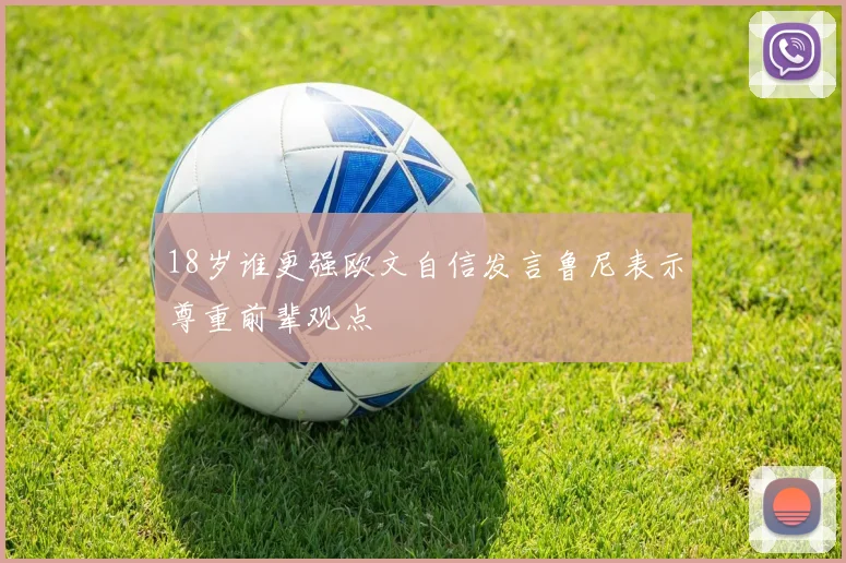 18岁谁更强欧文自信发言鲁尼表示尊重前辈观点