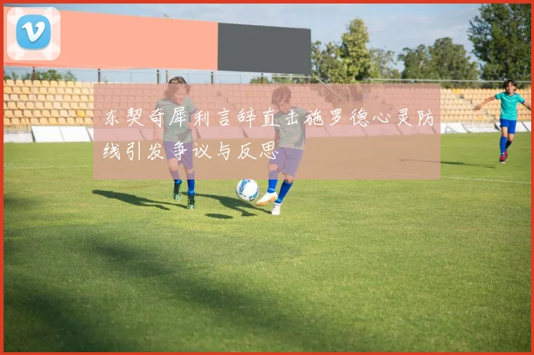 东契奇犀利言辞直击施罗德心灵防线引发争议与反思