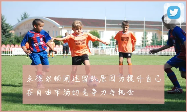 米德尔顿阐述留队原因为提升自己在自由市场的竞争力与机会