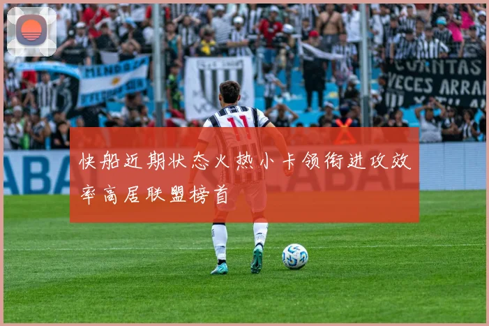 快船近期状态火热小卡领衔进攻效率高居联盟榜首
