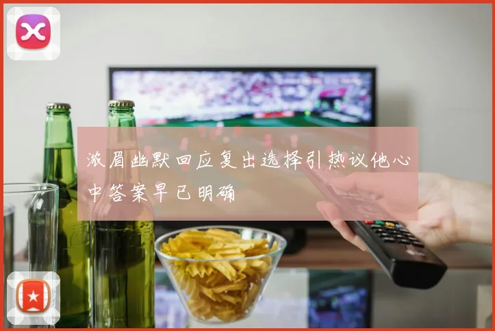 浓眉幽默回应复出选择引热议他心中答案早已明确