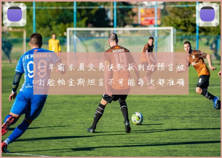 一年前东眉交易侠队获利的预言被打脸帕金斯坦言不可能每次都准确