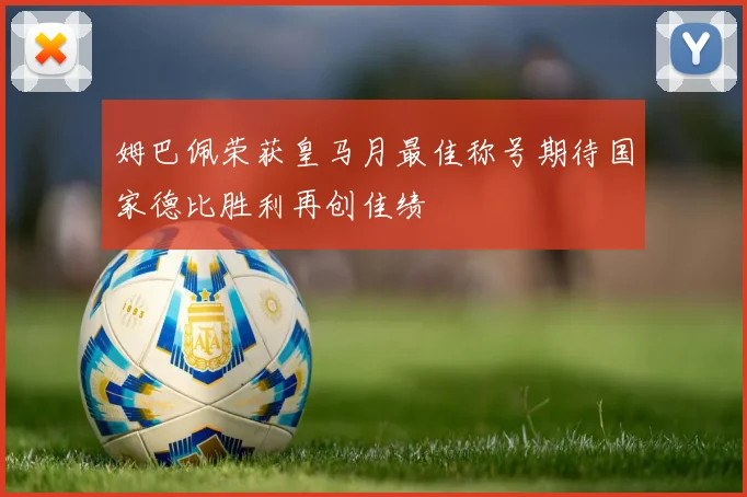姆巴佩荣获皇马月最佳称号期待国家德比胜利再创佳绩
