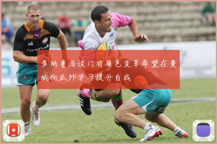 多纳鲁马谈门将角色变革希望在曼城向瓜帅学习提升自我