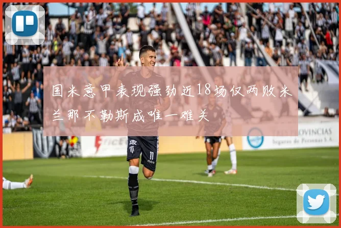 国米意甲表现强劲近18场仅两败米兰那不勒斯成唯一难关