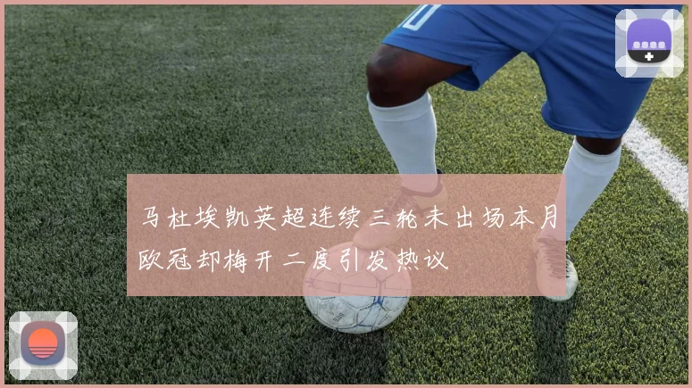 马杜埃凯英超连续三轮未出场本月欧冠却梅开二度引发热议