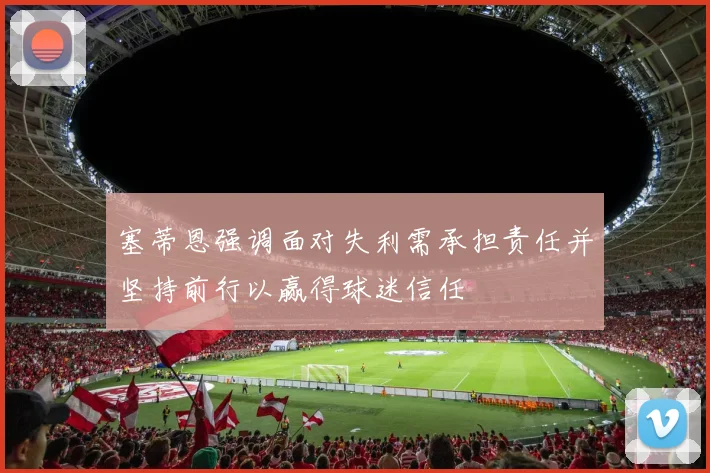 塞蒂恩强调面对失利需承担责任并坚持前行以赢得球迷信任