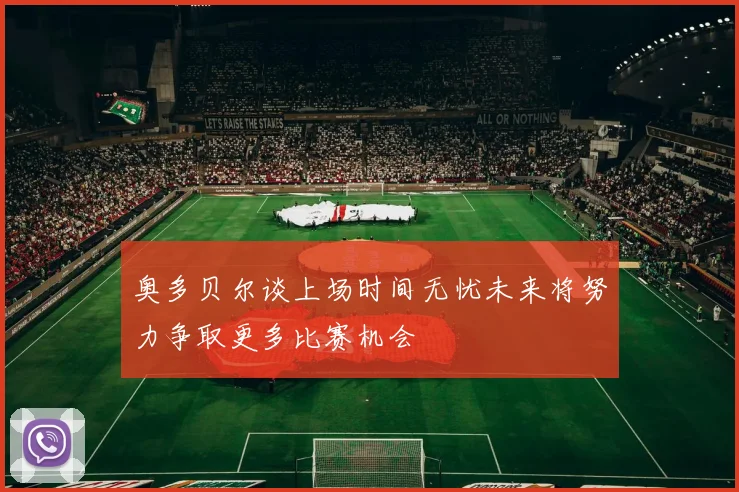 奥多贝尔谈上场时间无忧未来将努力争取更多比赛机会